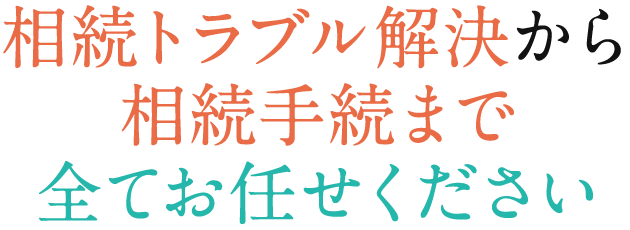相続トラブル解決から相続手続まで全てお任せください